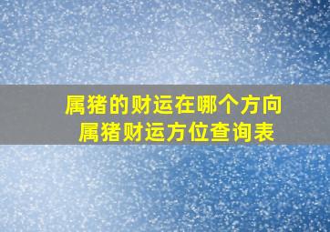 属猪的财运在哪个方向 属猪财运方位查询表